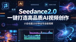 Seedance2.0一键打造高品质AI视频创作，小白也能10分钟出专业级视频-沧海聊项目