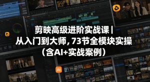 剪映高级进阶实战课｜从入门到大师，73节全模块实操(含AI+实战案例)-沧海聊项目