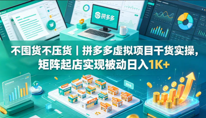 不囤货不压货｜拼多多虚拟项目干货实操，矩阵起店实现被动日入1K+【揭秘】-沧海聊项目