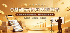 0基础玩转短视频带货：从拍摄剪辑到全域投流，新手也能快速出单-沧海聊项目