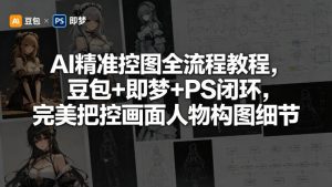 AI精准控图全流程教程，豆包+即梦+PS闭环，完美把控画面人物构图细节-沧海聊项目