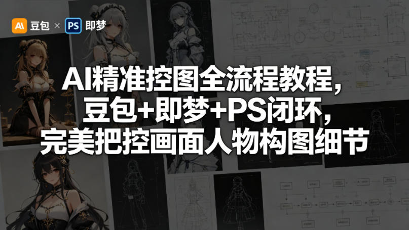 AI精准控图全流程教程，豆包+即梦+PS闭环，完美把控画面人物构图细节-沧海聊项目
