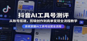 抖音AI工具号测评：从账号搭建，剪辑创作到商单变现全流程教学-沧海聊项目