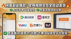 闲鱼售卖全网视频会员副业，全自动发货，上手简单、门槛极低，照着流程就能持续出单-沧海聊项目