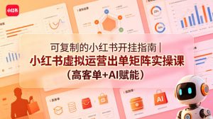 可复制的小红书开挂指南｜小红书虚拟运营出单矩阵实操课(高客单+AI赋能)-沧海聊项目