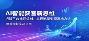 AI智能获客新思维：拆解平台推荐机制，掌握流量变现落地方法-沧海聊项目