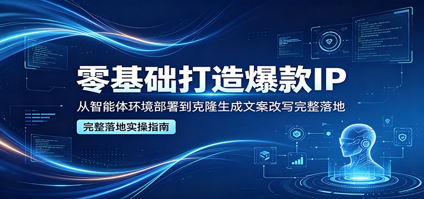 零基础打造爆款IP，从智能体环境部署到克隆生成文案改写完整落地-沧海聊项目