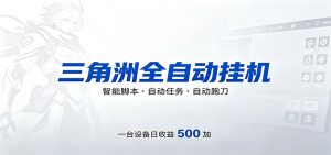 三角洲全自动跑刀，24小时无人值守，高效变现，低门槛稳收益，轻松实现游戏搬砖盈利-沧海聊项目
