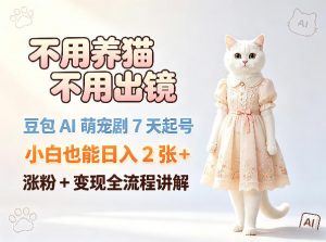 不用养猫不用出镜，豆包AI萌宠剧7天起号，小白也能日入2张+，涨粉+变现全流程讲解-沧海聊项目