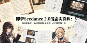 即梦Seedance 2.0漫剧实操课：有手就能做，从小说到成片全教程，小白零门槛上手-沧海聊项目