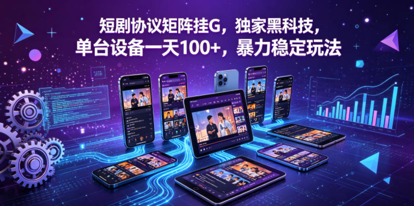 短剧协议矩阵挂G，独家黑科技，单台设备一天100+，暴力稳定玩法【揭秘】-沧海聊项目