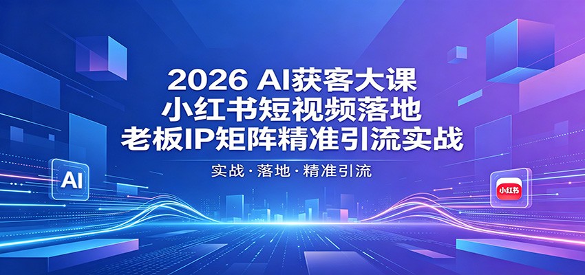 2026AI获客大课：小红书短视频落地，老板IP矩阵精准引流实战-沧海聊项目
