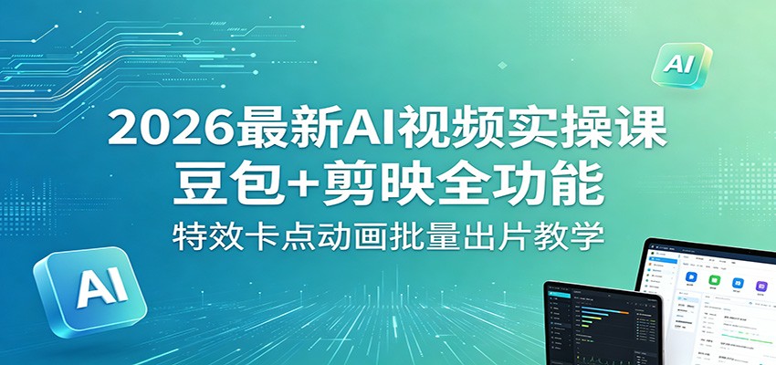 2026最新AI视频实操课：豆包+剪映全功能，特效卡点动画批量出片教学-沧海聊项目