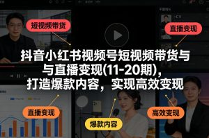 抖音小红书视频号短视频带货与直播变现(10-21期)，打造爆款内容，实现高效变现(更新05月08日)-沧海聊项目