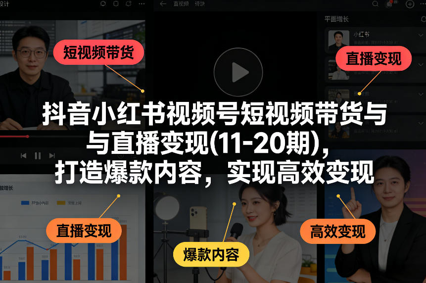 抖音小红书视频号短视频带货与直播变现(10-21期)，打造爆款内容，实现高效变现(更新05月08日)-沧海聊项目