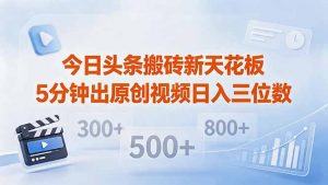 今日头条搬砖新天花板 仅需复制粘贴5分钟出原创视频 发多平台日入三位数-沧海聊项目