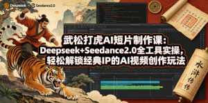 武松打虎AI短片制作课：Deepseek+Seedance2.0全工具实操，轻松解锁经典IP的AI视频创作玩法-沧海聊项目