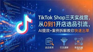 TikTok Shop三天实战营2026年5月，从0到1开店选品引流，AI提效+案例拆解教你快速出单-沧海聊项目