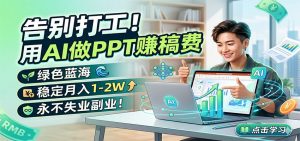 告别打工！用AI做PPT赚稿费，绿色蓝海，稳定月入1-2W，永不失业副业！-沧海聊项目