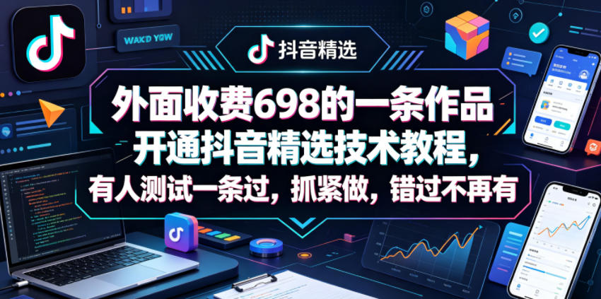 外面收费698的一条作品开通抖音精选技术教程，有人测试一条过，抓紧做，错过不再有-沧海聊项目