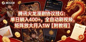 腾讯火龙漫剧协议挂G：单日躺入400+，全自动刷视频，矩阵放大月入1W【附教程】【揭秘】-沧海聊项目