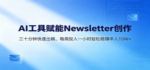 AI赋能Newsletter变现课：30分钟出内容，每周1小时年入10W+-沧海聊项目