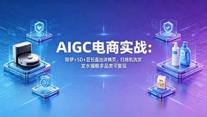 AIGC电商实战班：即梦+SD+豆包直出详情页，扫地机洗发水猫粮多品类可复现-沧海聊项目