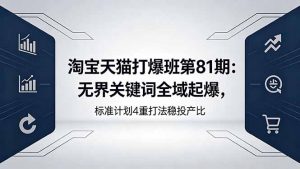 淘宝天猫打爆班第81期：无界关键词全域起爆，标准计划4重打法稳投产比-沧海聊项目