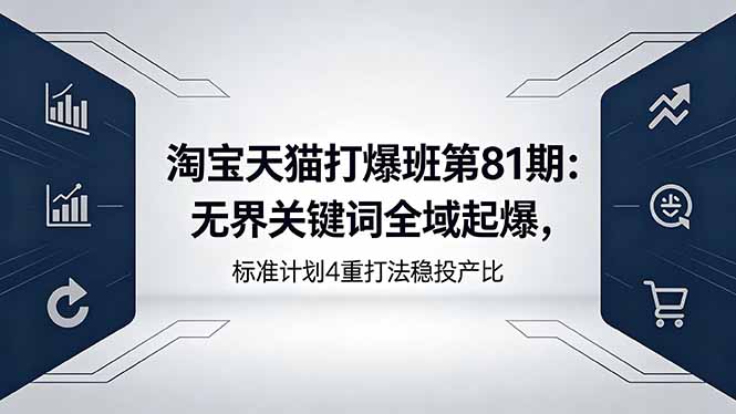 淘宝天猫打爆班第81期：无界关键词全域起爆，标准计划4重打法稳投产比-沧海聊项目