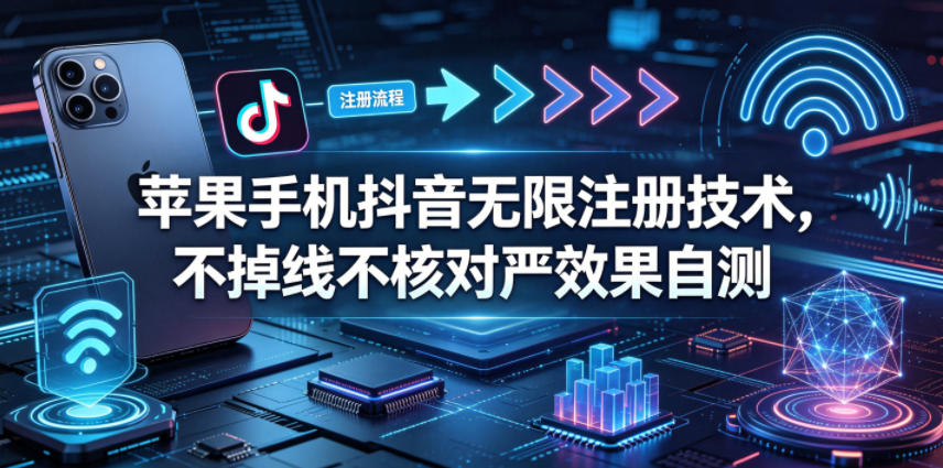 苹果手机抖音无限注册技术，不掉线不核对丨效果自测-沧海聊项目