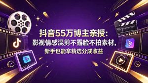 抖音55万博主亲授：影视情感混剪不露脸不拍素材，新手也能拿精选分成收益-沧海聊项目