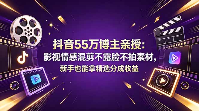 抖音55万博主亲授：影视情感混剪不露脸不拍素材，新手也能拿精选分成收益-沧海聊项目