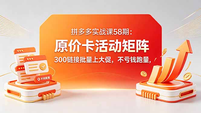 拼多多实战课58期：原价卡活动矩阵，300链接批量上大促，不亏钱跑量-沧海聊项目