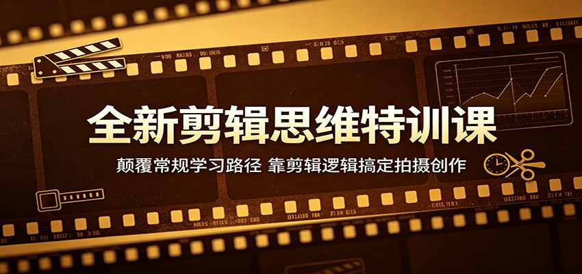 全新剪辑思维特训课：颠覆常规学习路径，靠剪辑逻辑搞定拍摄创作-沧海聊项目