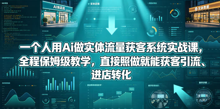 一个人用Ai做实体流量获客系统实战课，全程保姆级教学，直接照做就能获客引流、进店转化-沧海聊项目