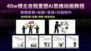 40w博主自我重塑AI思维动画教程，视频剪辑+抠图+音频+封面制作，接商单+独家精选收益-沧海聊项目