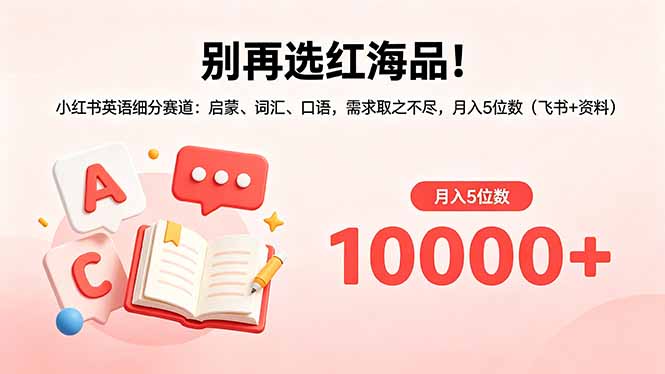 别再选红海品！小红书英语细分赛道：启蒙、词汇、口语，需求取之不尽，月入5位数(飞书+资料-沧海聊项目