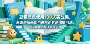 豆包高效使用100式实战课，系统讲解基础与进阶两套通用提问法，零基础也能快速精准用好豆包-沧海聊项目
