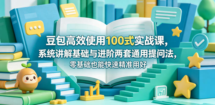 豆包高效使用100式实战课，系统讲解基础与进阶两套通用提问法，零基础也能快速精准用好豆包-沧海聊项目