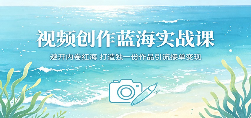 视频创作蓝海实战课：避开内卷红海，打造独一份作品引流接单变现-沧海聊项目