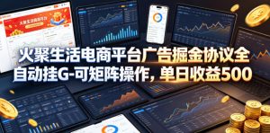 火聚生活电商平台广告掘金协议全自动挂G-可矩阵操作，单日收益5张+【揭秘】-沧海聊项目