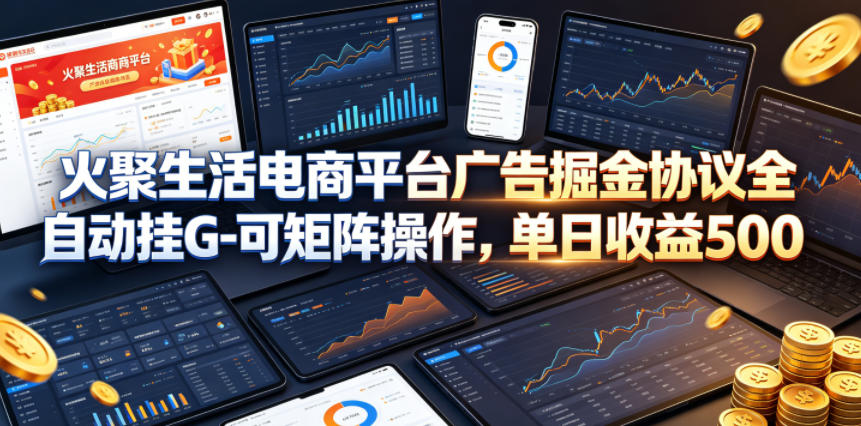 火聚生活电商平台广告掘金协议全自动挂G-可矩阵操作，单日收益5张+【揭秘】-沧海聊项目