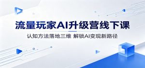 流量玩家AI升级营线下课：认知方法落地三维，解锁AI变现新路径-沧海聊项目