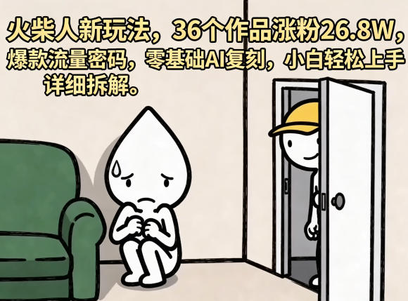 火柴人新玩法，36个作品涨粉26.8W，爆款流量密码，零基础AI复刻，小白轻松上手，详细拆解-沧海聊项目