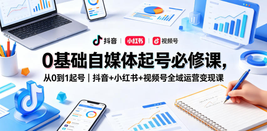0基础自媒体起号必修课，从0到1起号｜抖音+小红书+视频号全域运营变现课-沧海聊项目