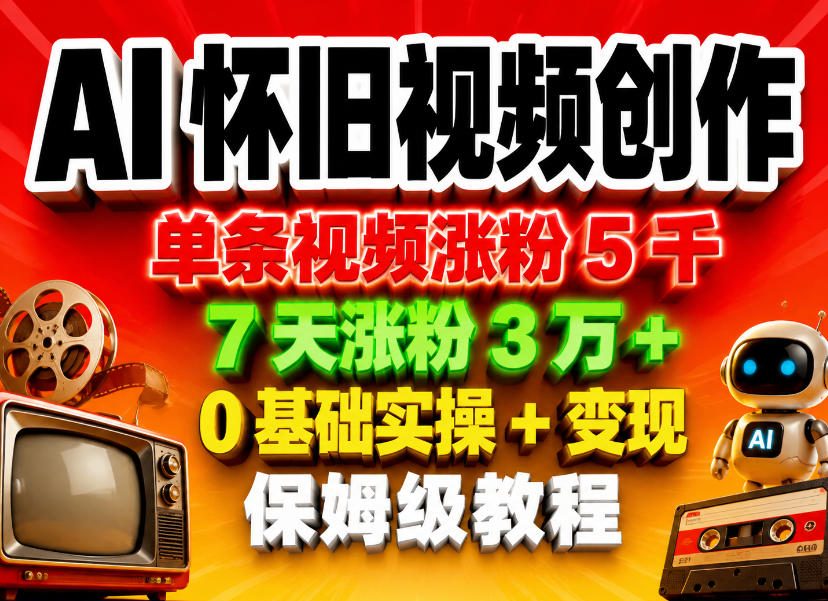 AI怀旧视频创作，单条视频涨粉5千，7天涨粉3W+，0基础实操+变现保姆级教程-沧海聊项目
