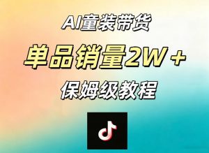 AI童装带货赛道，一部手机就可以操作，单品销量2w+【手把手教程】-沧海聊项目