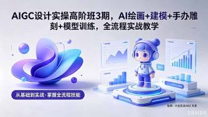 AIGC 设计实操高阶班3期，AI绘画+建模+手办雕刻+模型训练，全流程实战教学(附软件+素材-沧海聊项目