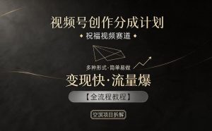 视频号创作分成计划，祝福视频赛道，多种制作形式，简单易做，变现快流量爆【全流程教程】-沧海聊项目