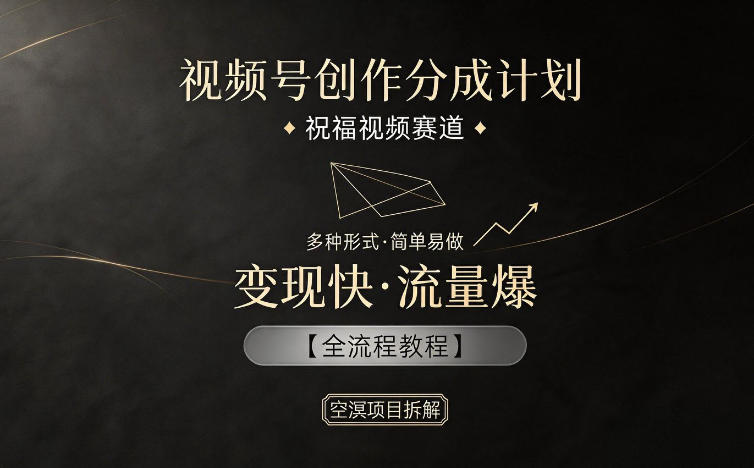 视频号创作分成计划，祝福视频赛道，多种制作形式，简单易做，变现快流量爆【全流程教程】-沧海聊项目